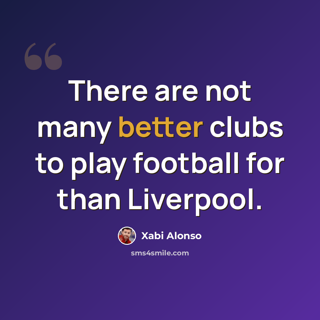 “There are not many better clubs to play football for than Liverpool.” quote by Xabi Alonso