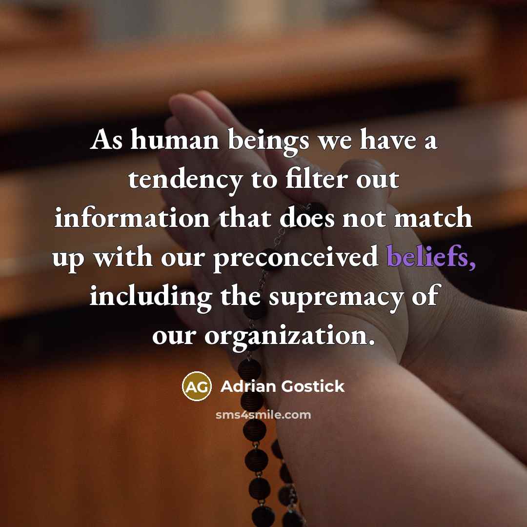 “As human beings we have a tendency to filter out information that does not match up with our preconceived beliefs, including the supremacy of our organization.” quote by Adrian Gostick