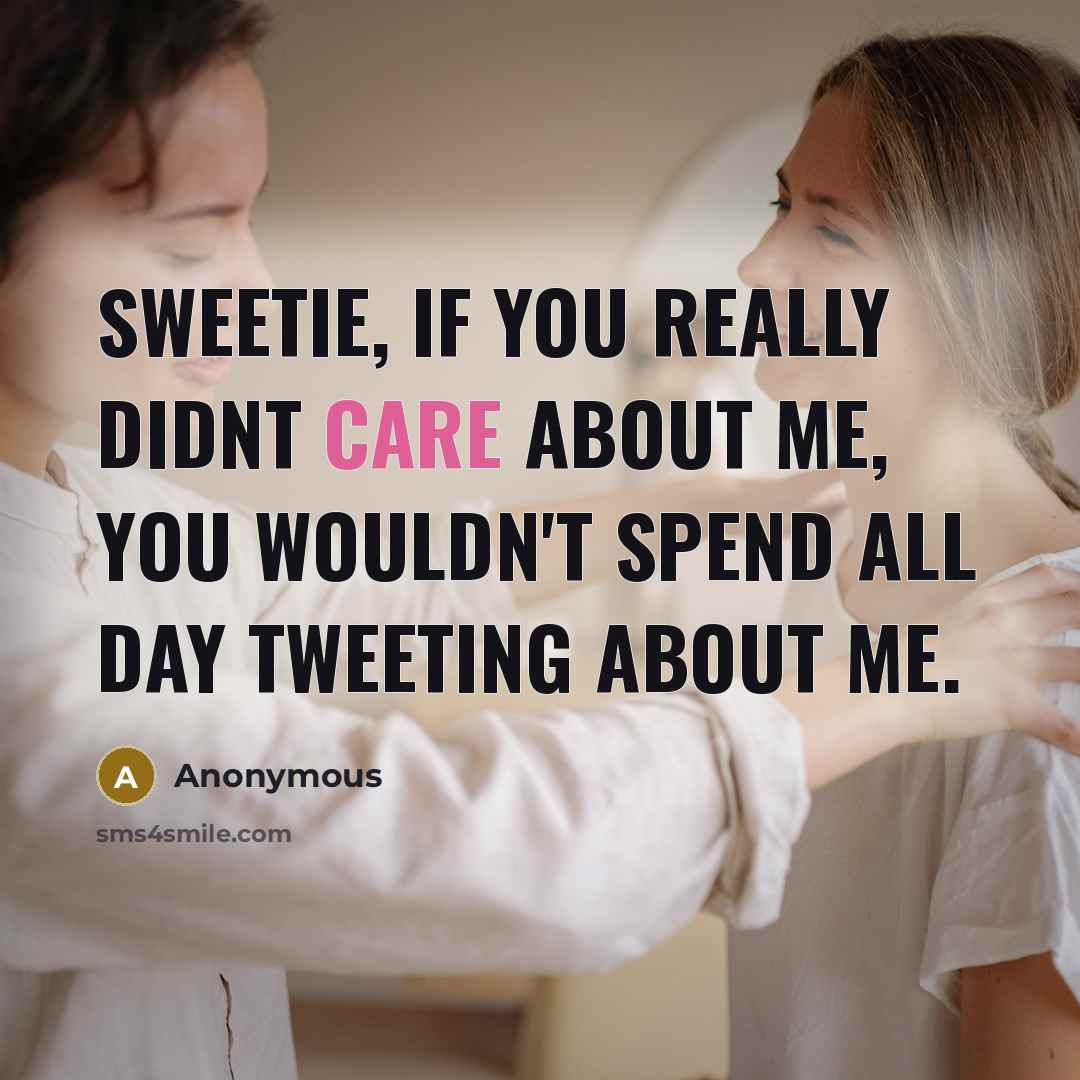 “Sweetie, if you really didnt care about me, you wouldn't spend all day tweeting about me.” quote by Anonymous