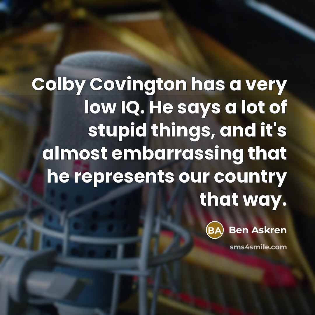 “Colby Covington has a very low IQ. He says a lot of stupid things, and it's almost embarrassing that he represents our country that way.” quote by Ben Askren