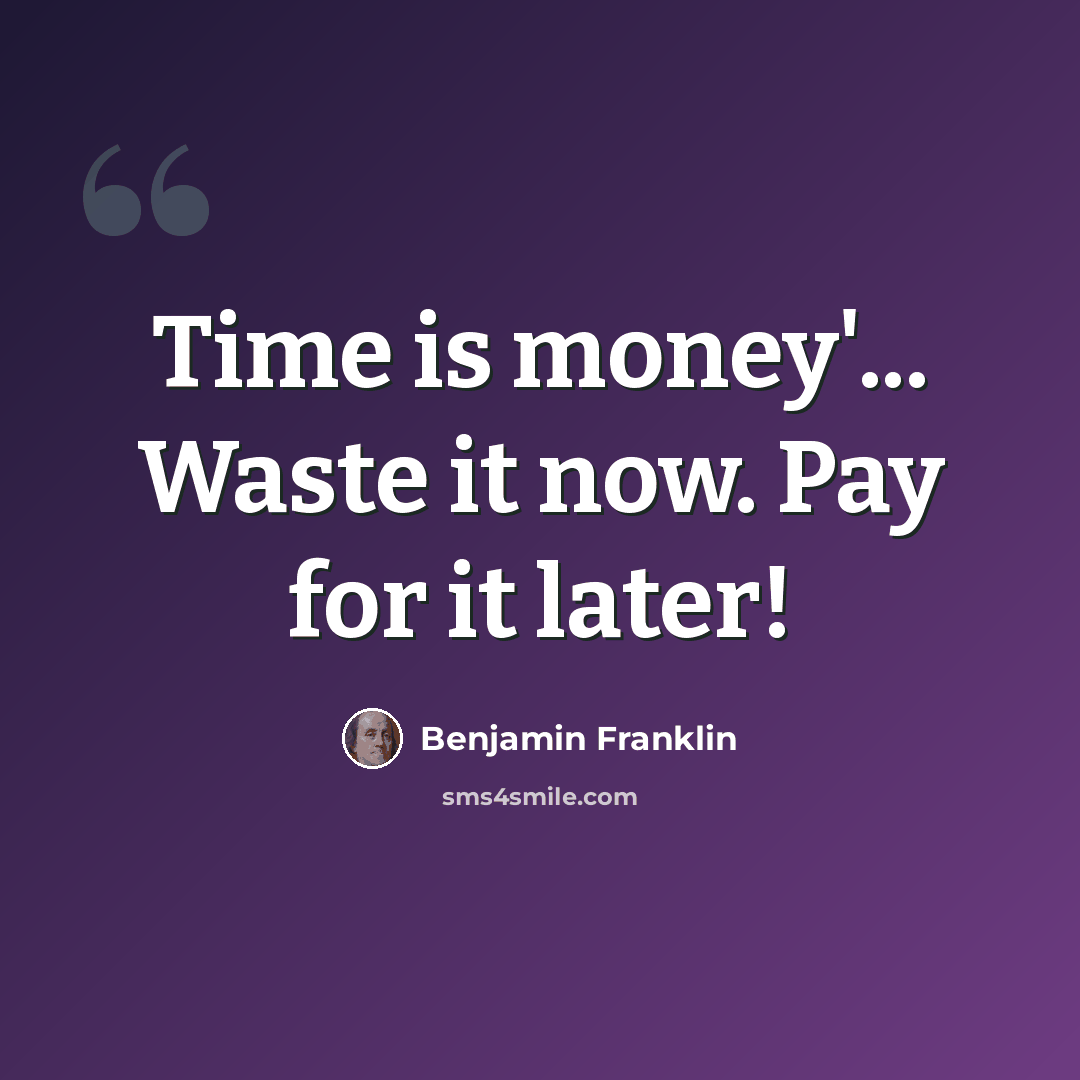 “Time is money'... Waste it now. Pay for it later!” quote by Benjamin Franklin