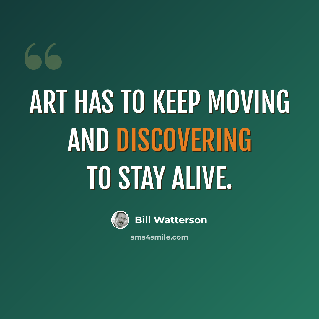 “Art has to keep moving and discovering to stay alive.” quote by Bill Watterson