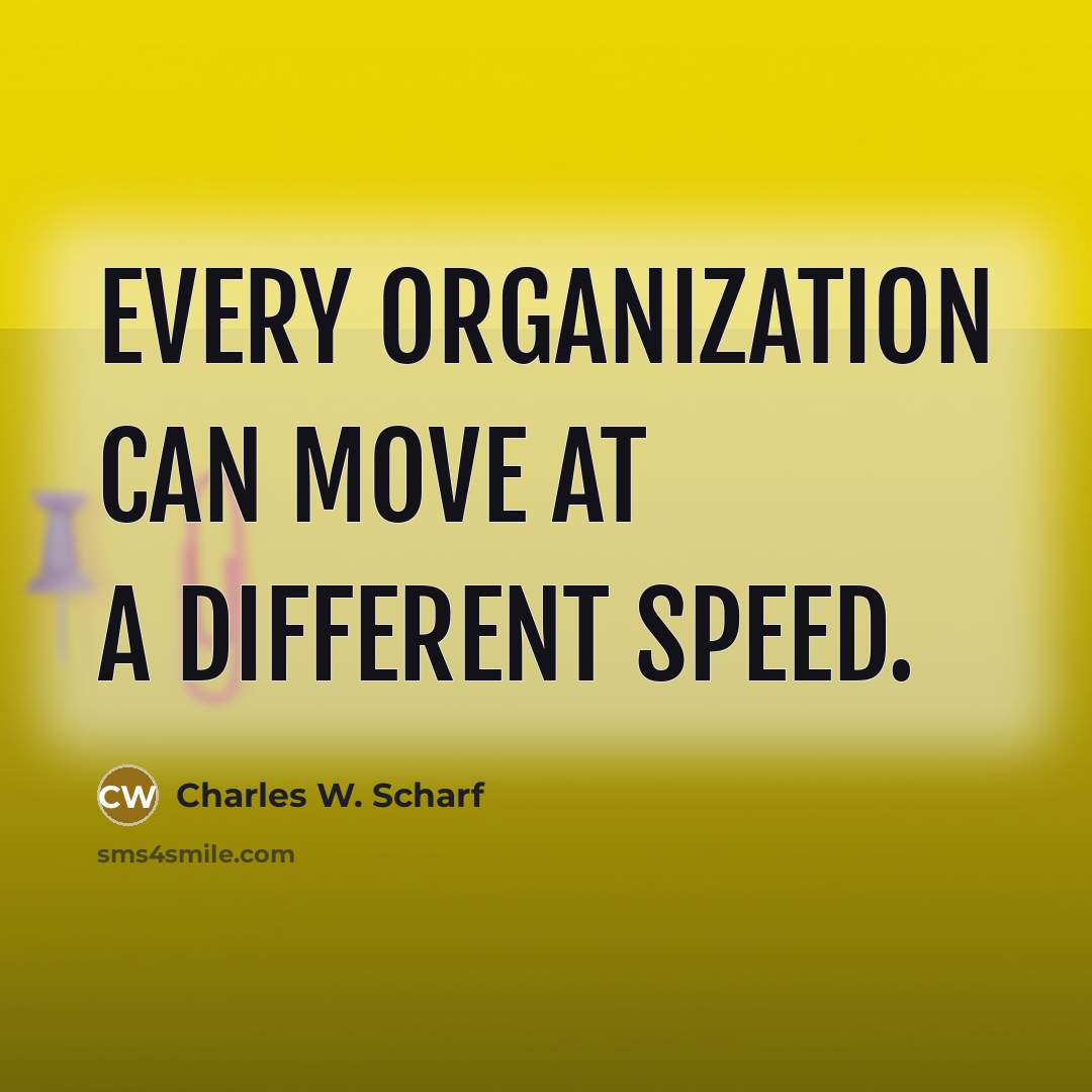 “Every organization can move at a different speed.” quote by Charles W. Scharf