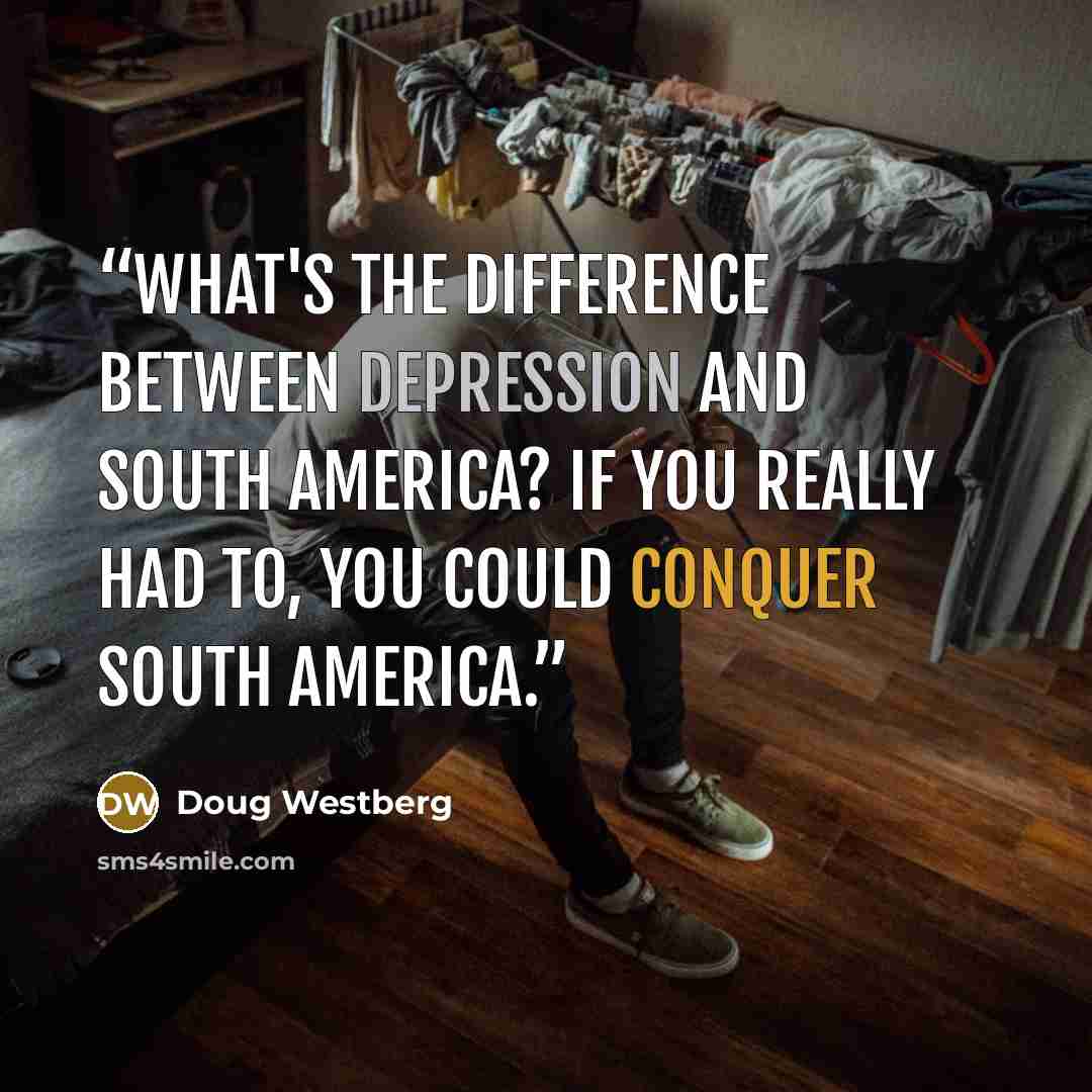 “What's the difference between depression and South America? If you really had to, you could conquer South America.” quote by Doug Westberg