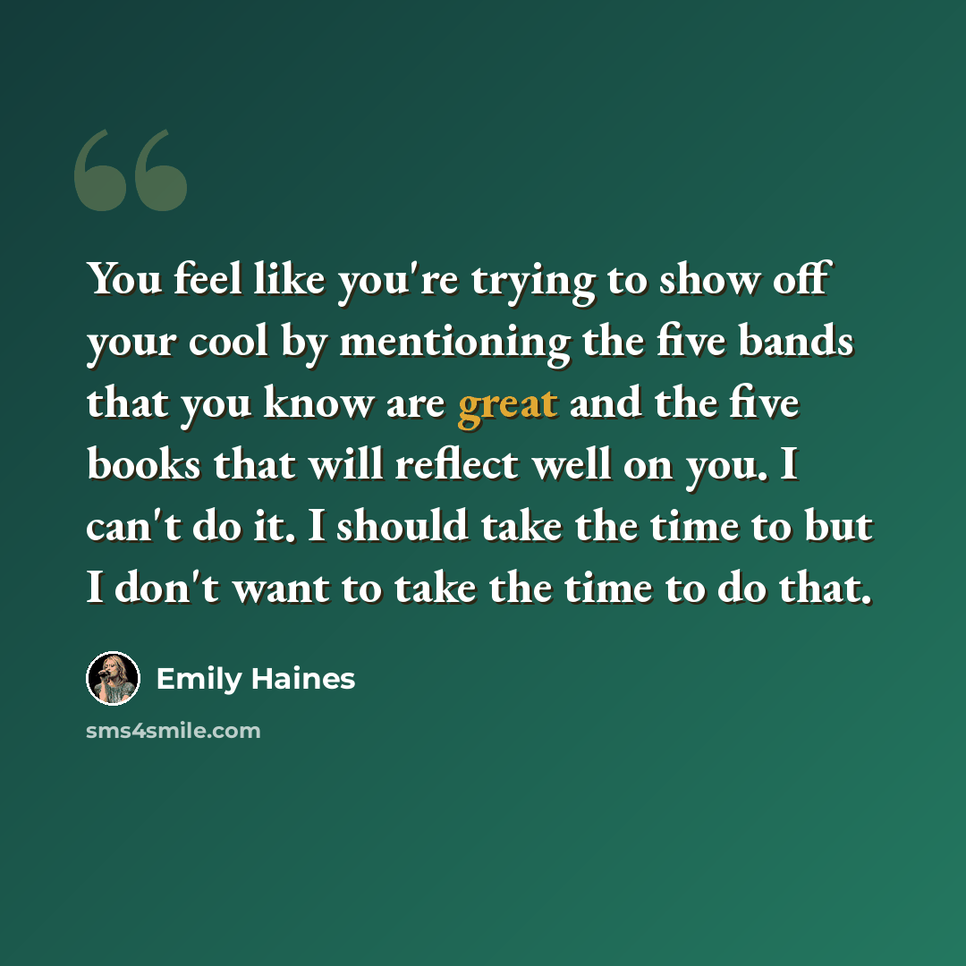 “You feel like you're trying to show off your cool by mentioning the five bands that you know are great and the five books that will reflect well on you. I can't do it. I should take the time to but I don't want to take the time to do that.” quote by Emily Haines