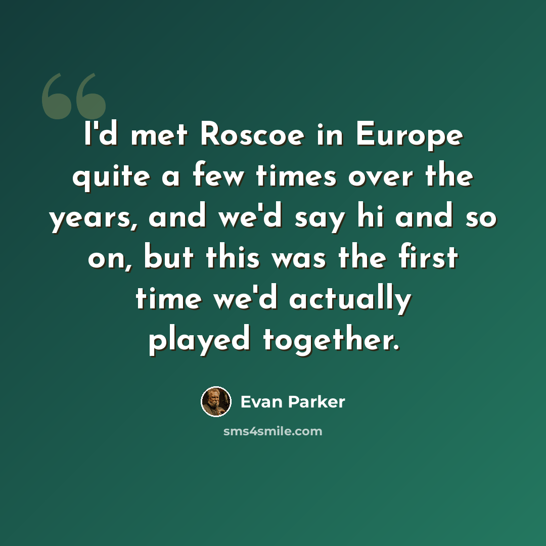“I'd met Roscoe in Europe quite a few times over the years, and we'd say hi and so on, but this was the first time we'd actually played together.” quote by Evan Parker
