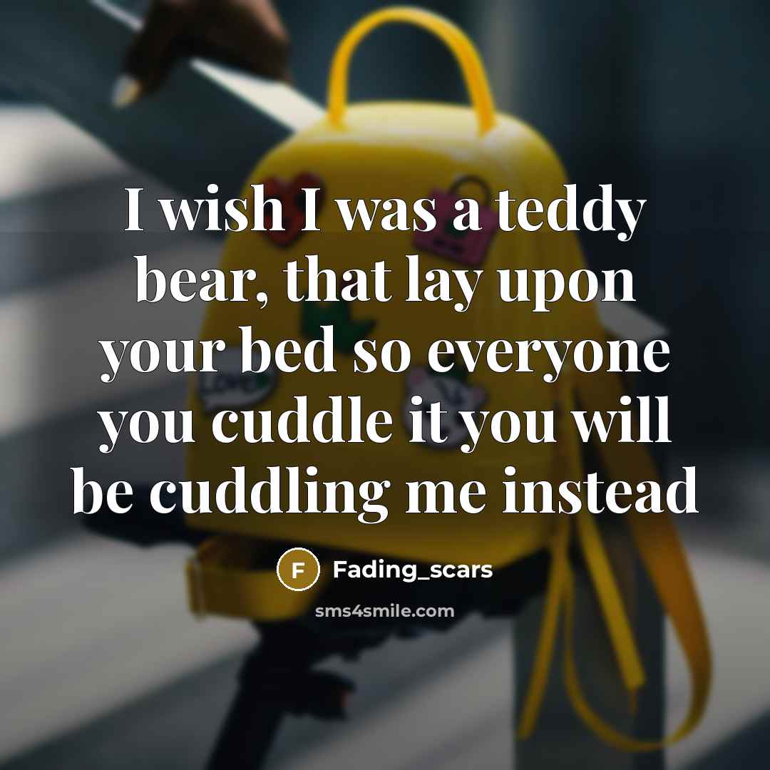 “I wish I was a teddy bear, that lay upon your bed so everyone you cuddle it you will be cuddling me instead” quote by Fading_scars