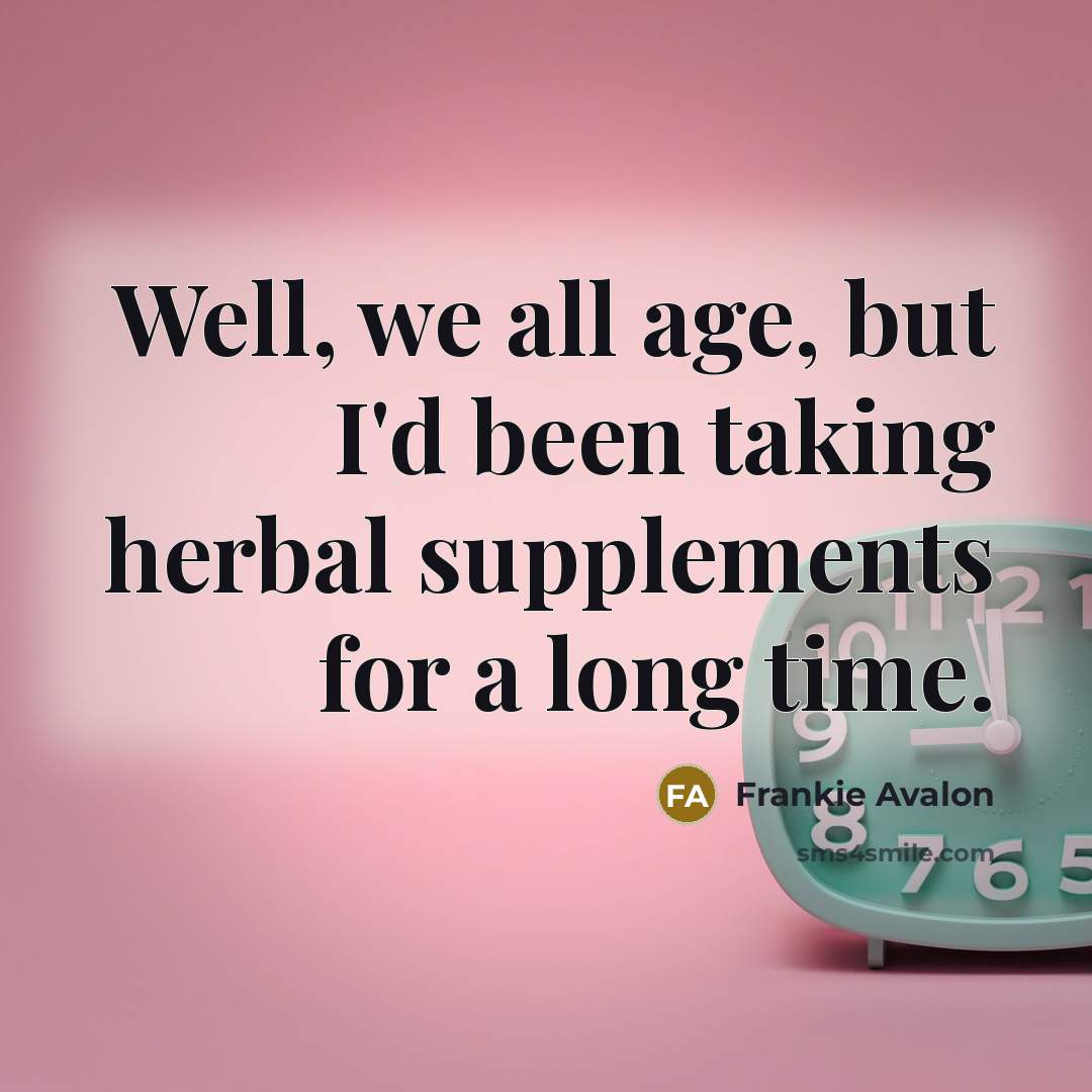 “Well, we all age, but I'd been taking herbal supplements for a long time.” quote by Frankie Avalon