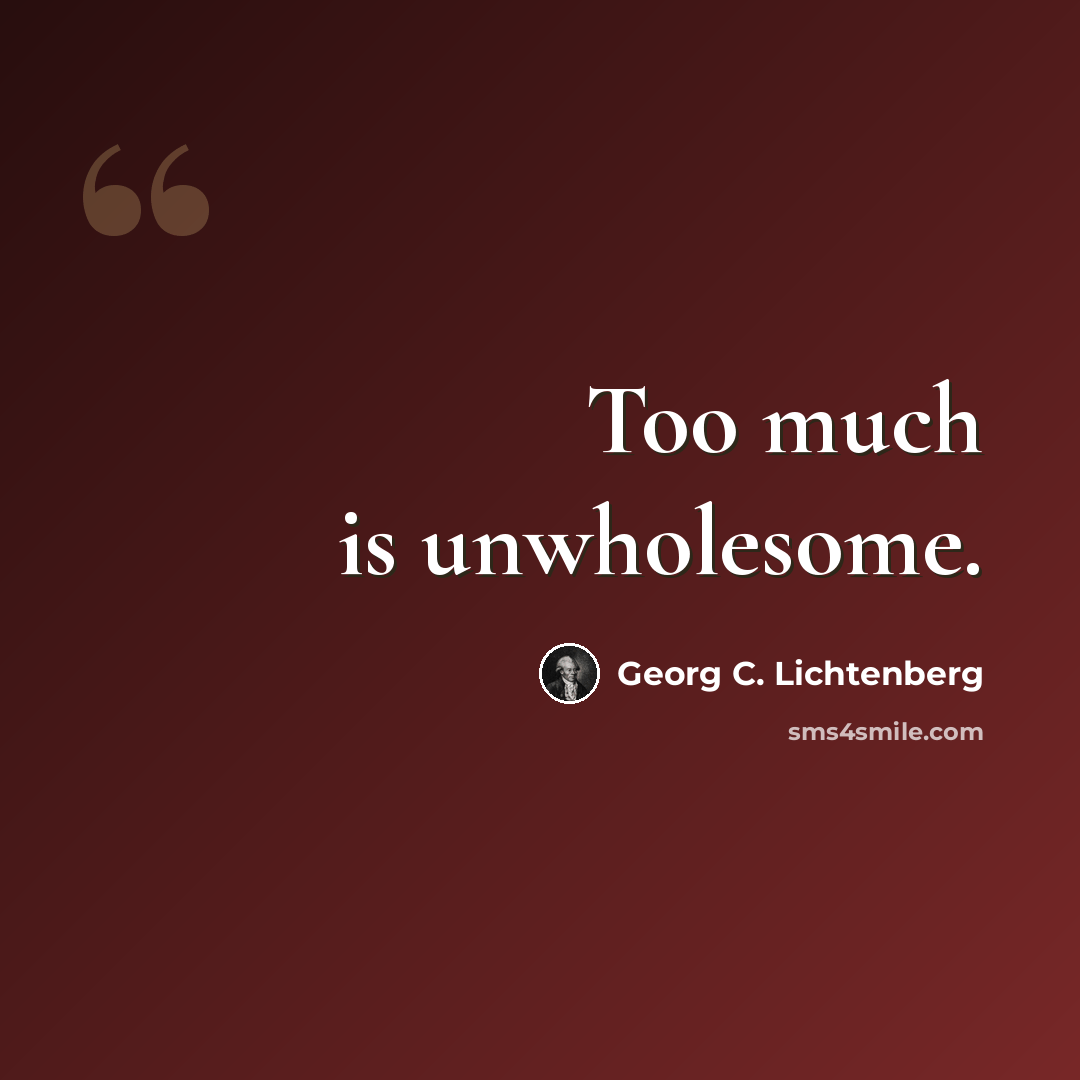 “Too much is unwholesome.” quote by Georg C. Lichtenberg