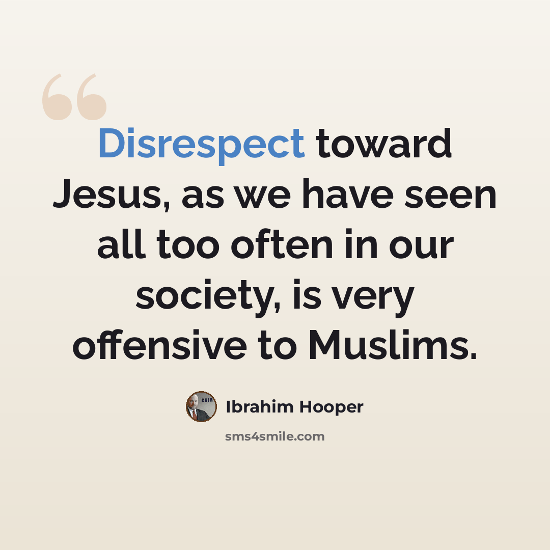 “Disrespect toward Jesus, as we have seen all too often in our society, is very offensive to Muslims.” quote by Ibrahim Hooper