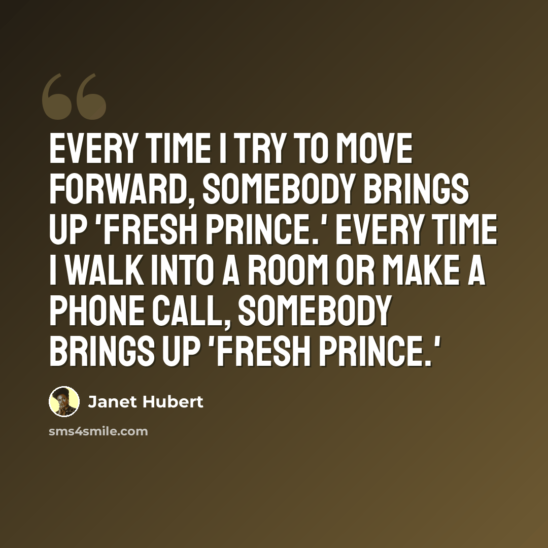 “Every time I try to move forward, somebody brings up 'Fresh Prince.' Every time I walk into a room or make a phone call, somebody brings up 'Fresh Prince.'” quote by Janet Hubert