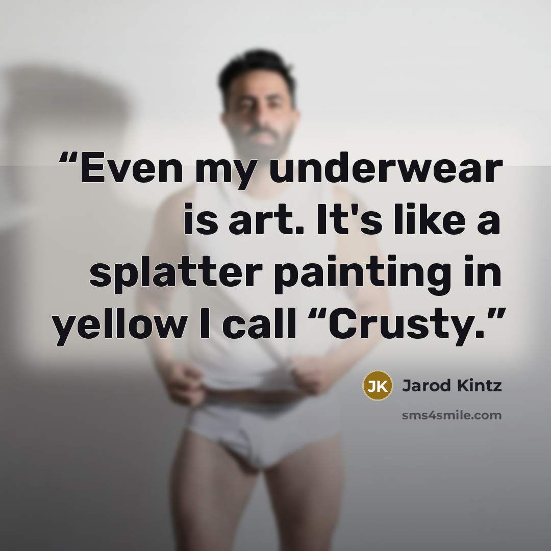 “Even my underwear is art. It's like a splatter painting in yellow I call “Crusty.” quote by Jarod Kintz