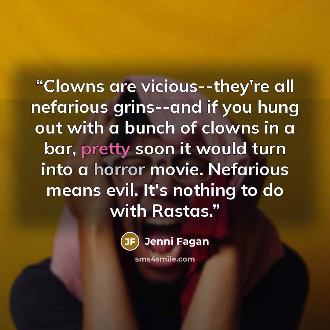 “Clowns are vicious--they're all nefarious grins--and if you hung out with a bunch of clowns in a bar, pretty soon it would turn into a horror movie. Nefarious means evil. It's nothing to do with Rastas.” quote by Jenni Fagan