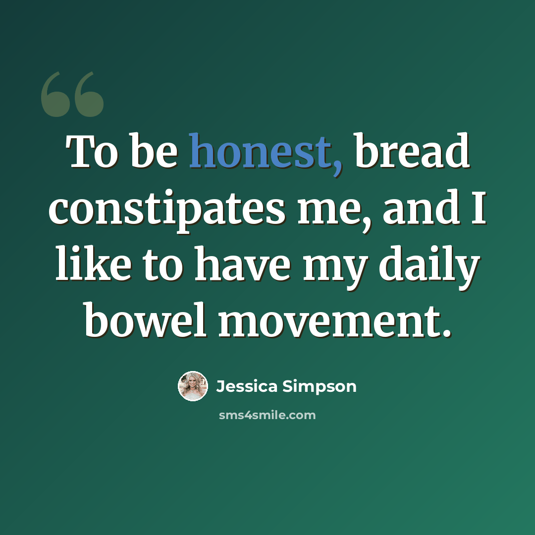 “To be honest, bread constipates me, and I like to have my daily bowel movement.” quote by Jessica Simpson