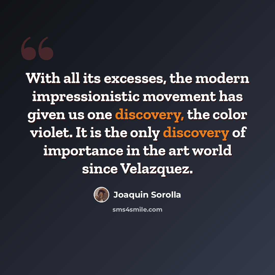“With all its excesses, the modern impressionistic movement has given us one discovery, the color violet. It is the only discovery of importance in the art world since Velazquez.” quote by Joaquin Sorolla