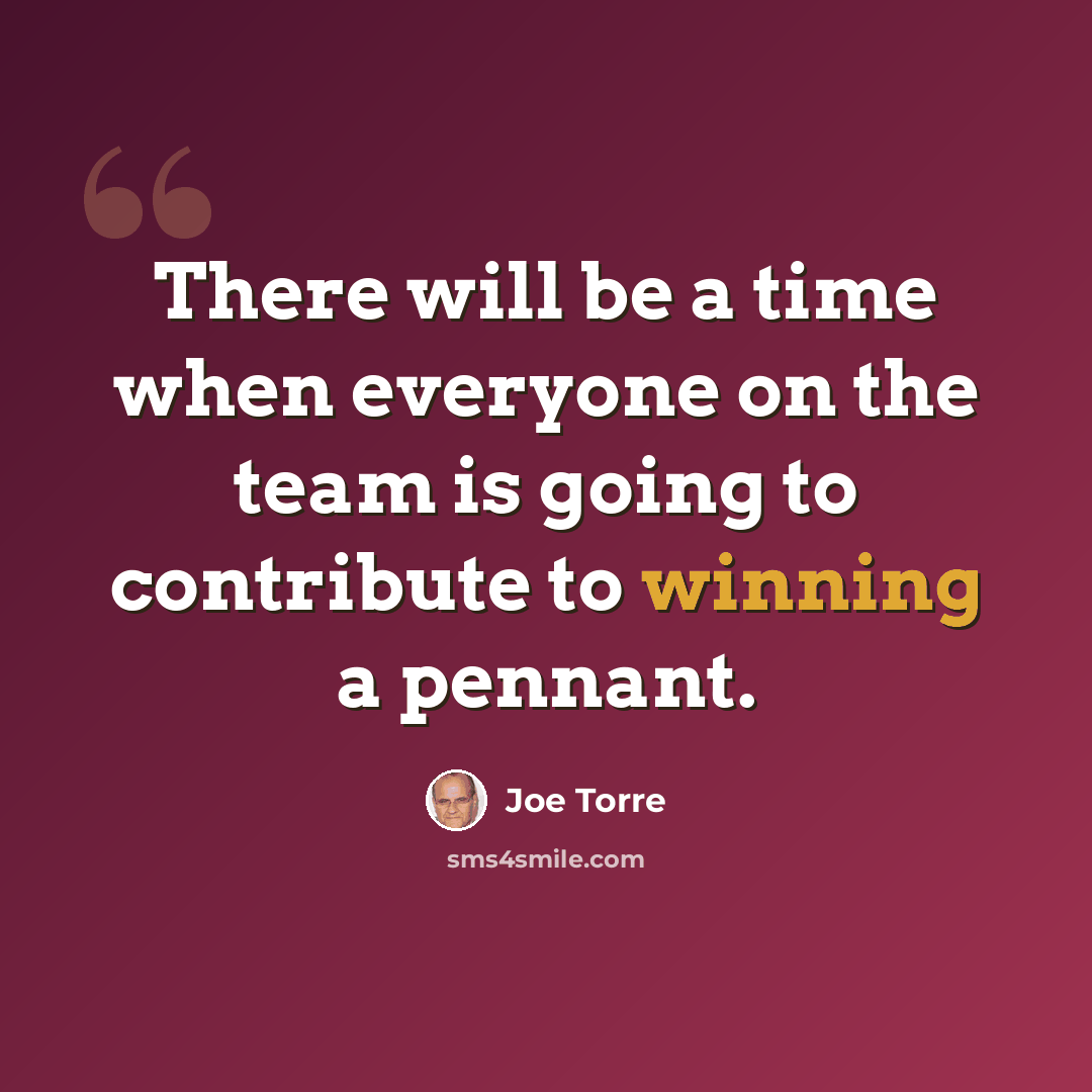 “There will be a time when everyone on the team is going to contribute to winning a pennant.” quote by Joe Torre