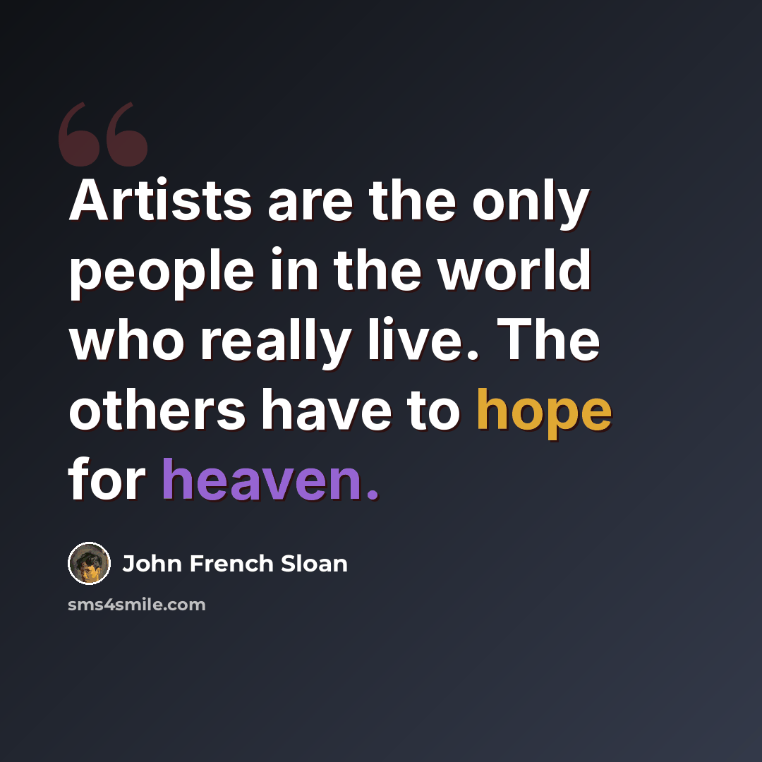 “Artists are the only people in the world who really live. The others have to hope for heaven.” quote by John French Sloan
