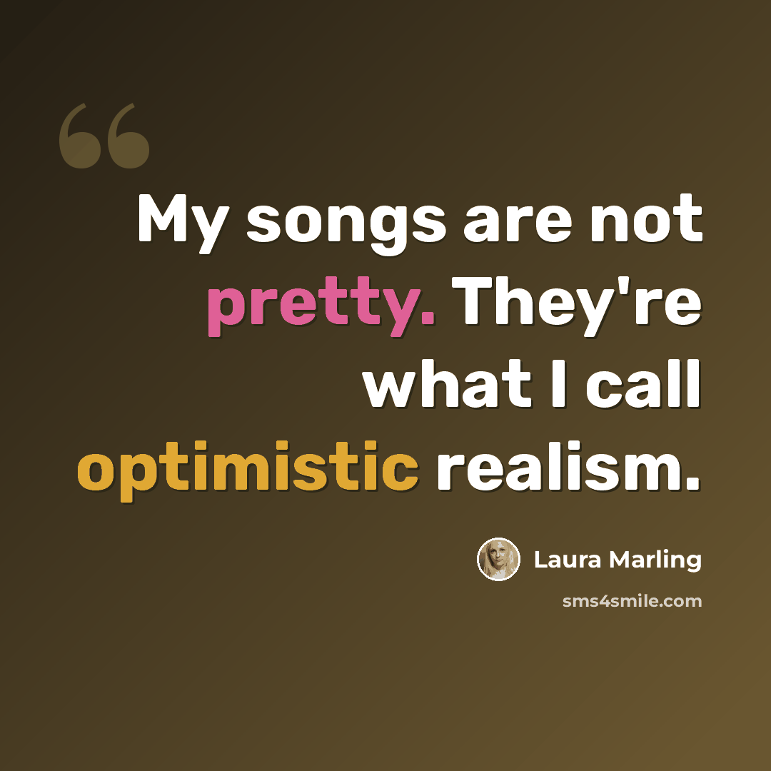 “My songs are not pretty. They're what I call optimistic realism.” quote by Laura Marling