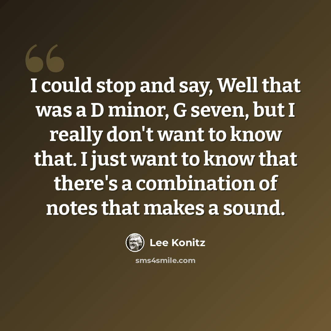 “I could stop and say, Well that was a D minor, G seven, but I really don't want to know that. I just want to know that there's a combination of notes that makes a sound.” quote by Lee Konitz