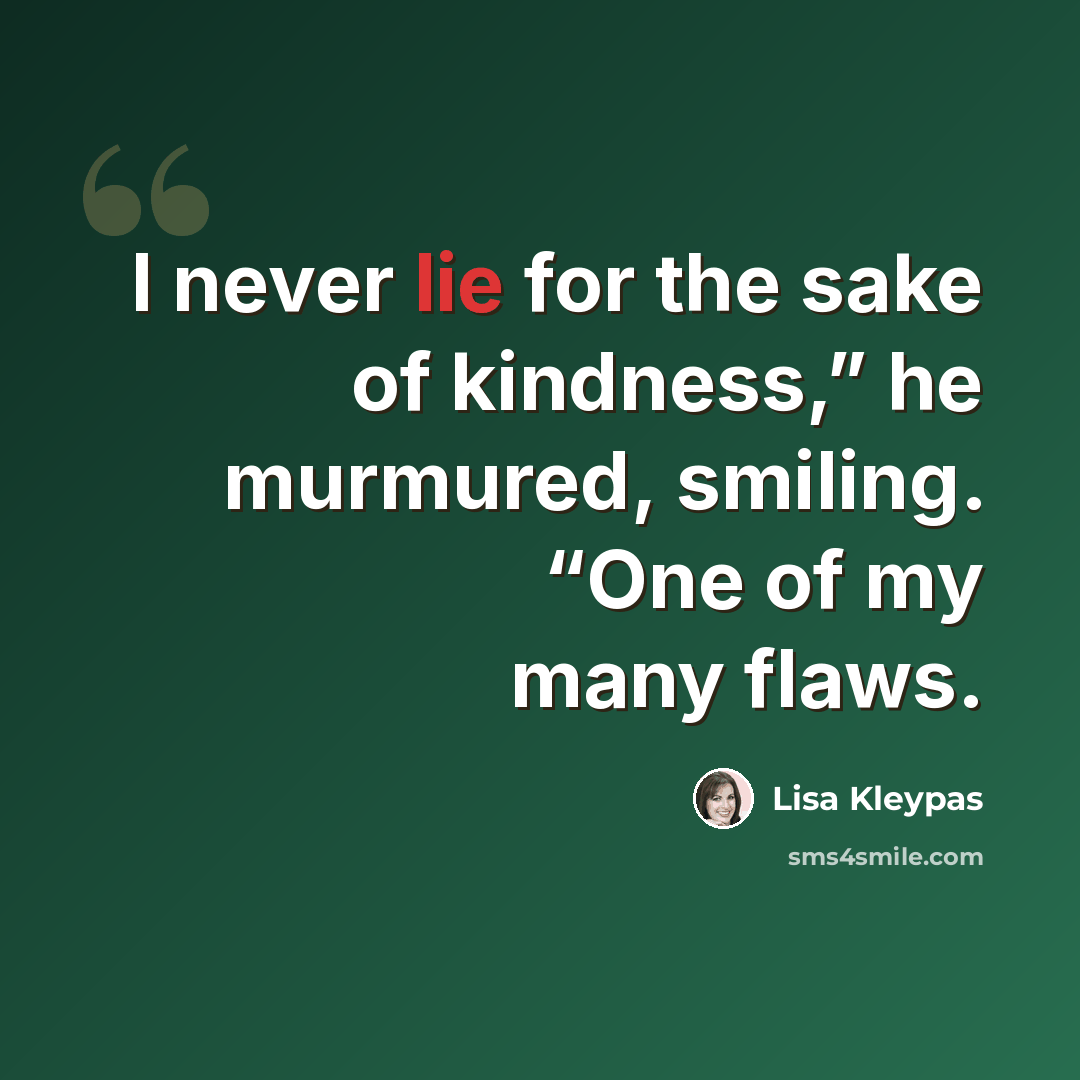 “I never lie for the sake of kindness,” he murmured, smiling. “One of my many flaws.” quote by Lisa Kleypas