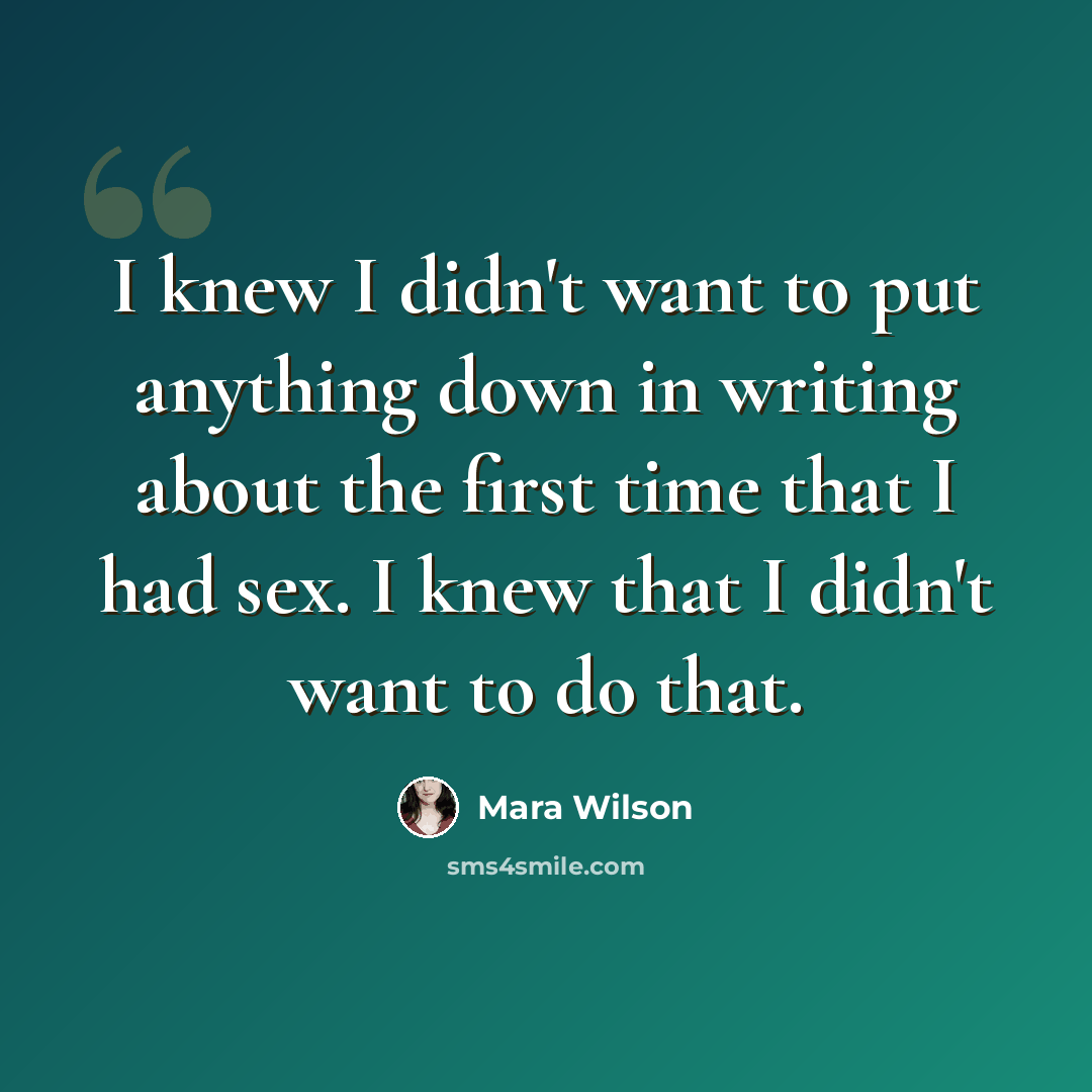 “I knew I didn't want to put anything down in writing about the first time that I had sex. I knew that I didn't want to do that.” quote by Mara Wilson