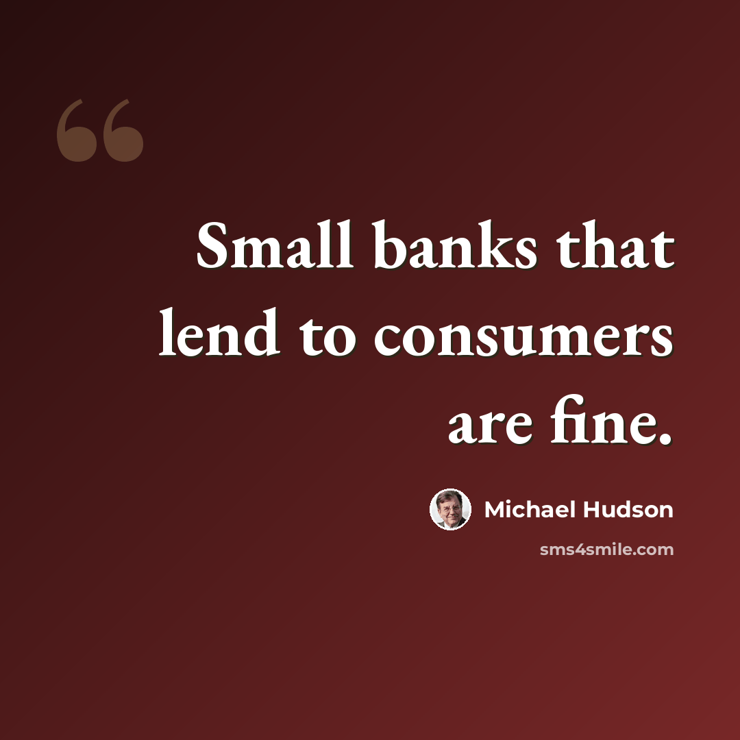 “Small banks that lend to consumers are fine.” quote by Michael Hudson