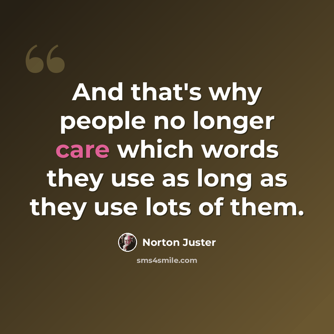 “And that's why people no longer care which words they use as long as they use lots of them.” quote by Norton Juster