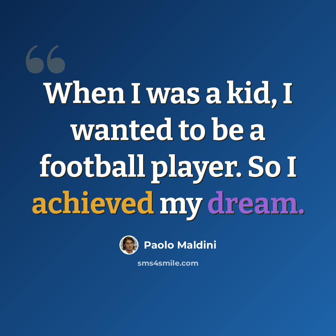 “When I was a kid, I wanted to be a football player. So I achieved my dream.” quote by Paolo Maldini