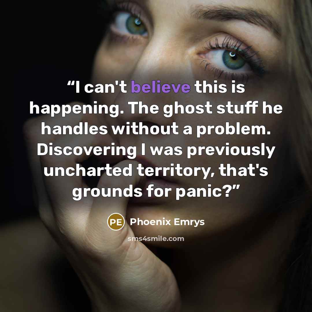 “I can't believe this is happening. The ghost stuff he handles without a problem. Discovering I was previously uncharted territory, that's grounds for panic?” quote by Phoenix Emrys
