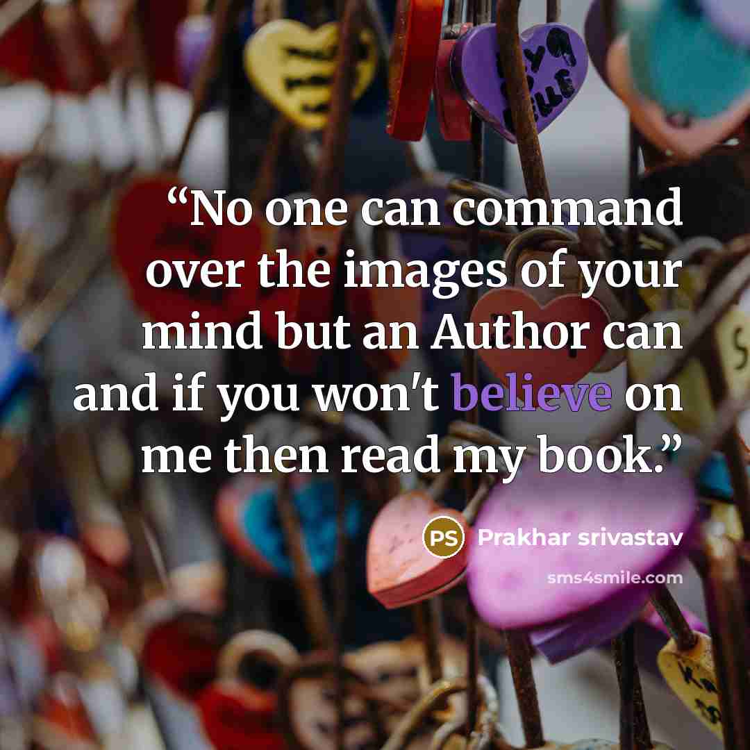 “No one can command over the images of your mind but an Author can and if you won't believe on me then read my book.” quote by Prakhar Srivastav