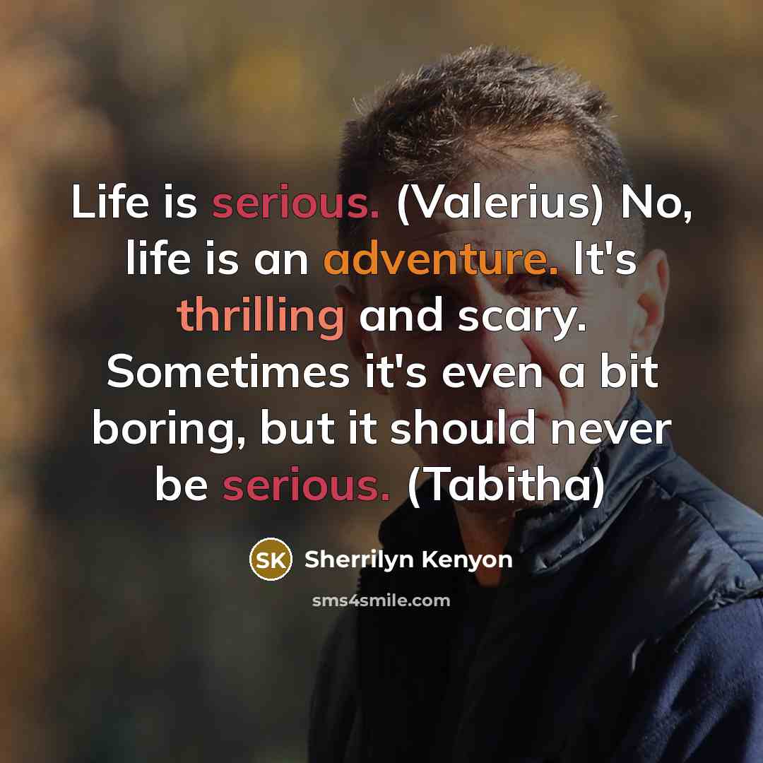 “Life is serious. (Valerius) No, life is an adventure. It's thrilling and scary. Sometimes it's even a bit boring, but it should never be serious. (Tabitha)” quote by Sherrilyn Kenyon