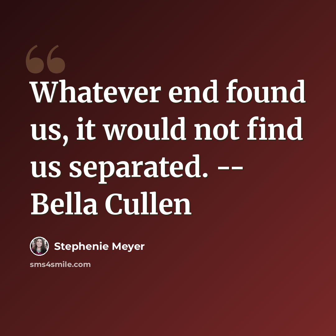 “Whatever end found us, it would not find us separated. -- Bella Cullen” quote by Stephenie Meyer
