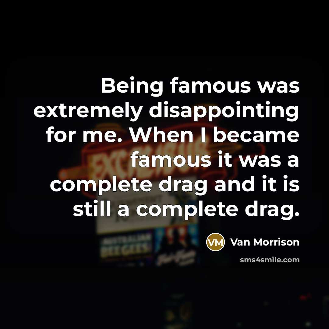 “Being famous was extremely disappointing for me. When I became famous it was a complete drag and it is still a complete drag.” quote by Van Morrison