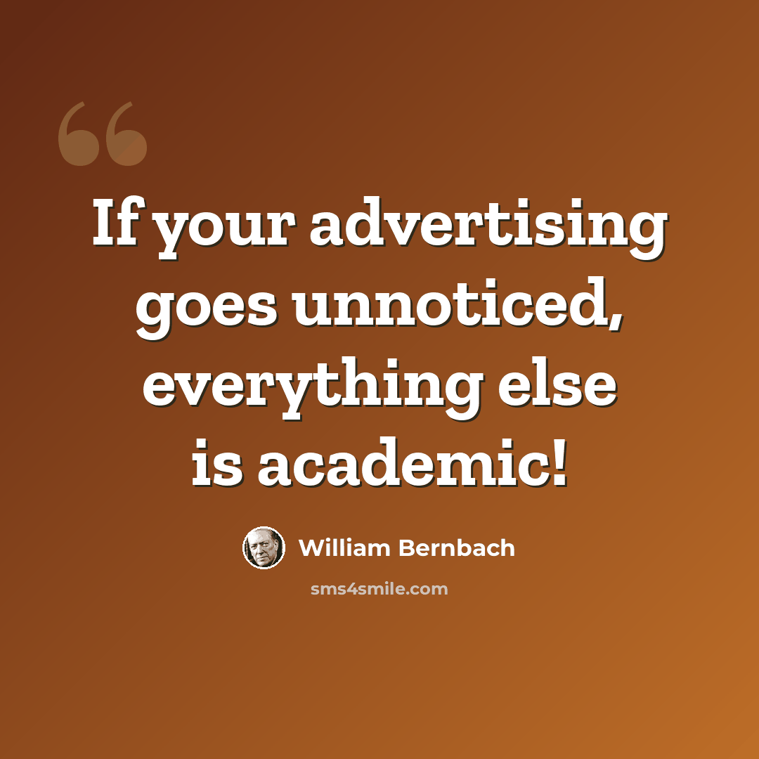 “If your advertising goes unnoticed, everything else is academic!” quote by William Bernbach