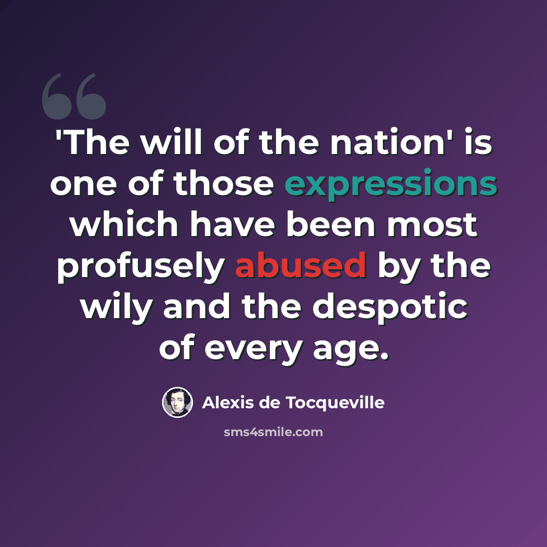 “'The will of the nation' is one of those expressions which have been most profusely abused by the wily and the despotic of every age.” quote by Alexis De Tocqueville