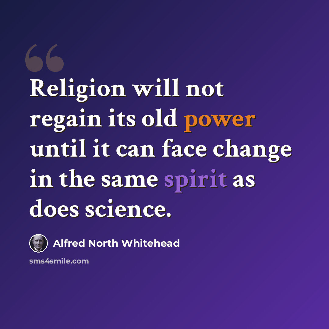 “Religion will not regain its old power until it can face change in the same spirit as does science.” quote by Alfred North Whitehead