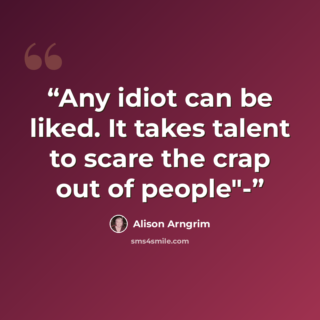 “Any idiot can be liked. It takes talent to scare the crap out of people"-” quote by Alison Arngrim