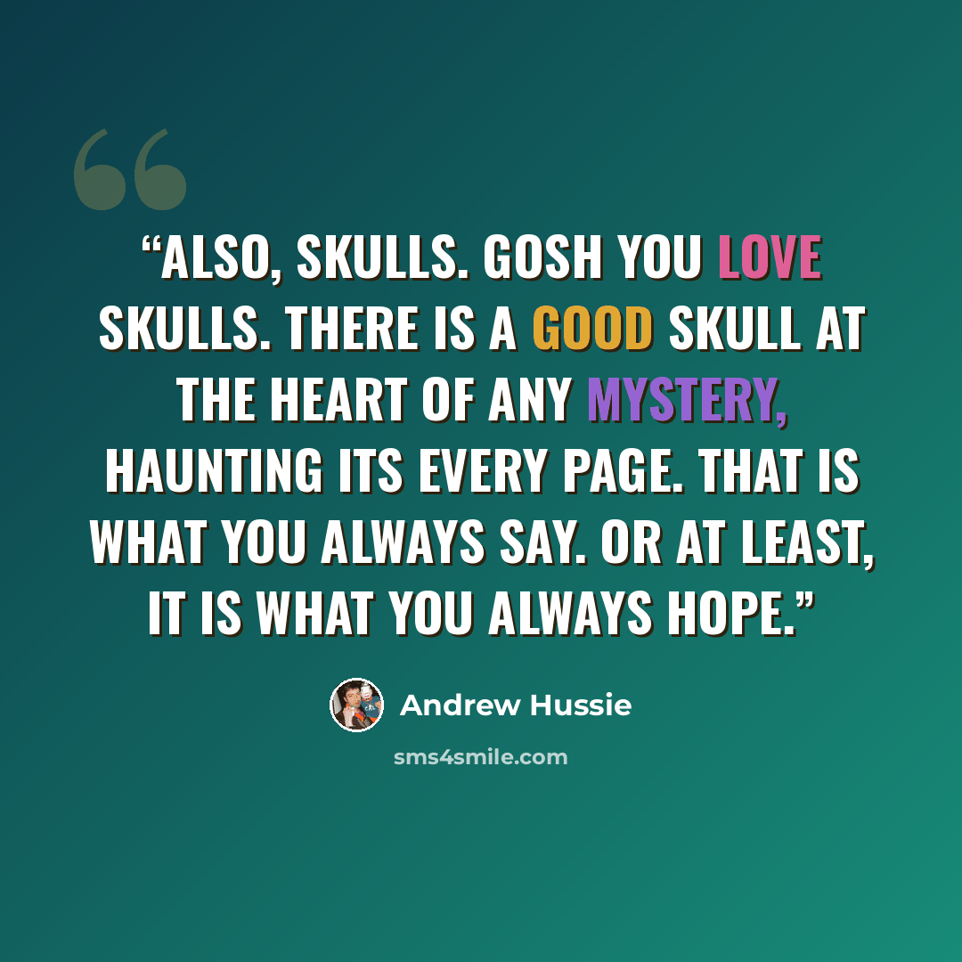 “Also, SKULLS. Gosh you love SKULLS. There is a good SKULL at the heart of any mystery, haunting its EVERY PAGE. That is what you always say. Or at least, it is what you always HOPE.” quote by Andrew Hussie