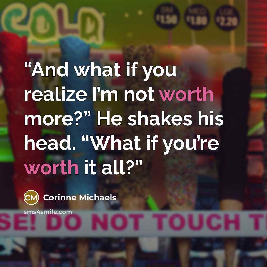 “And what if you realize I’m not worth more?” He shakes his head. “What if you’re worth it all?” quote by Corinne Michaels