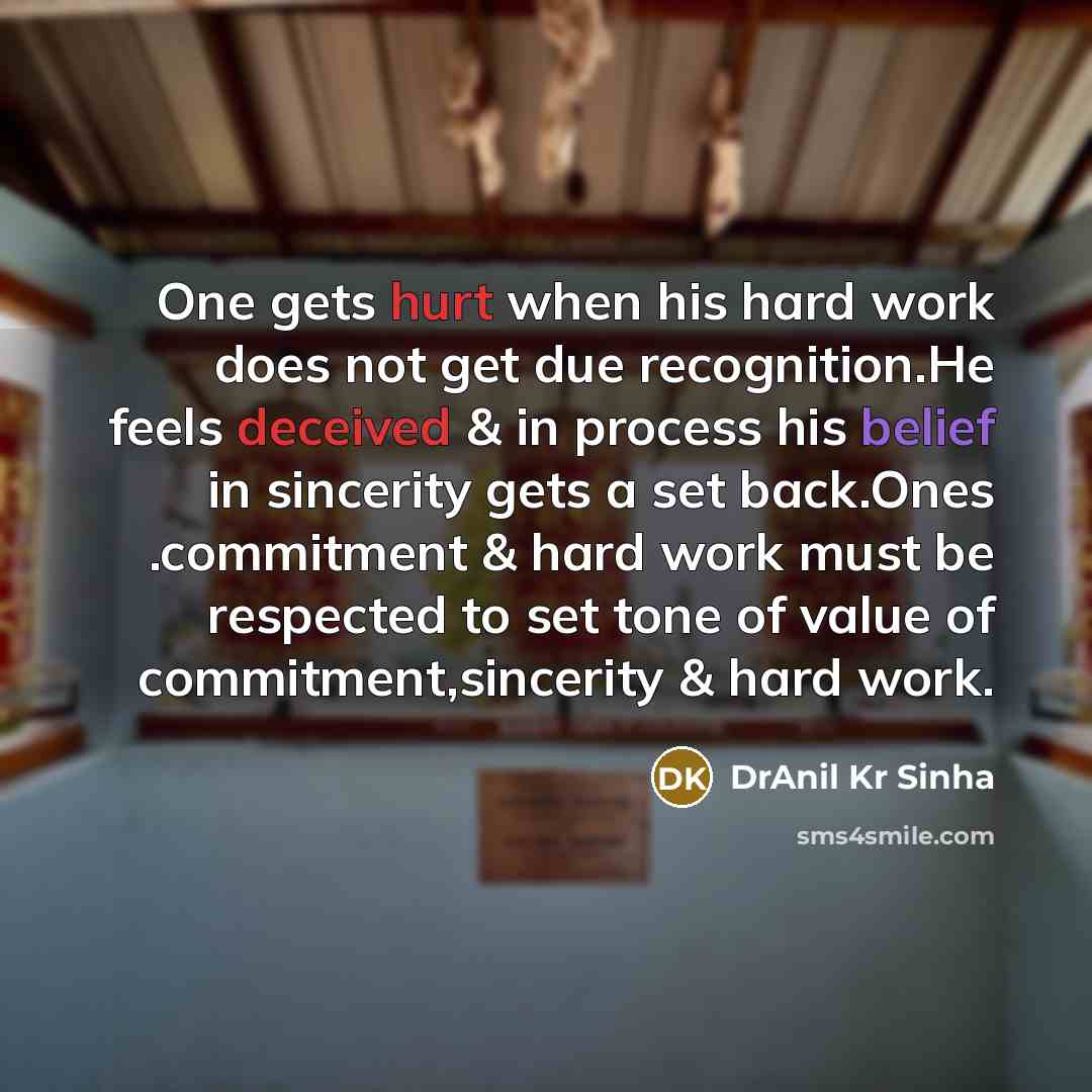 “One gets hurt when his hard work does not get due recognition.He feels deceived & in process his belief in sincerity gets a set back.Ones .commitment & hard work must be respected to set tone of value of commitment,sincerity & hard work.” quote by DrAnil Kr Sinha