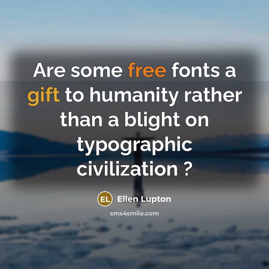 “Are some free fonts a gift to humanity rather than a blight on typographic civilization ?” quote by Ellen Lupton