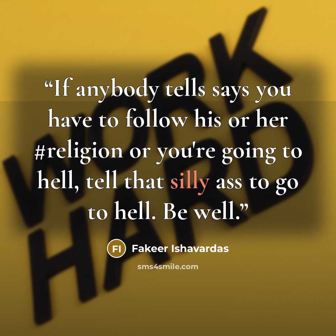 “If anybody tells says you have to follow his or her #religion or you're going to hell, tell that silly ass to go to hell. Be well.” quote by Fakeer Ishavardas