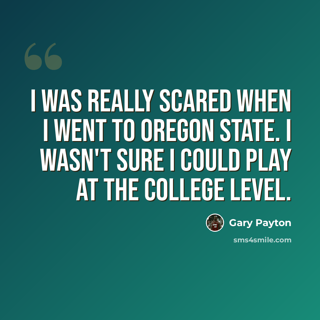“I was really scared when I went to Oregon State. I wasn't sure I could play at the college level.” quote by Gary Payton