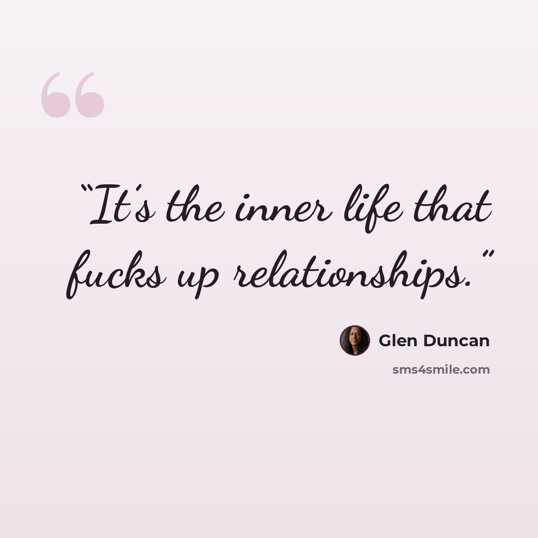 “It’s the inner life that fucks up relationships.” quote by Glen Duncan