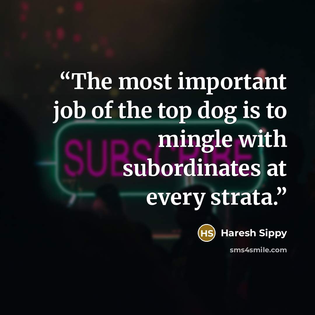 “The most important job of the top dog is to mingle with subordinates at every strata.” quote by Haresh Sippy