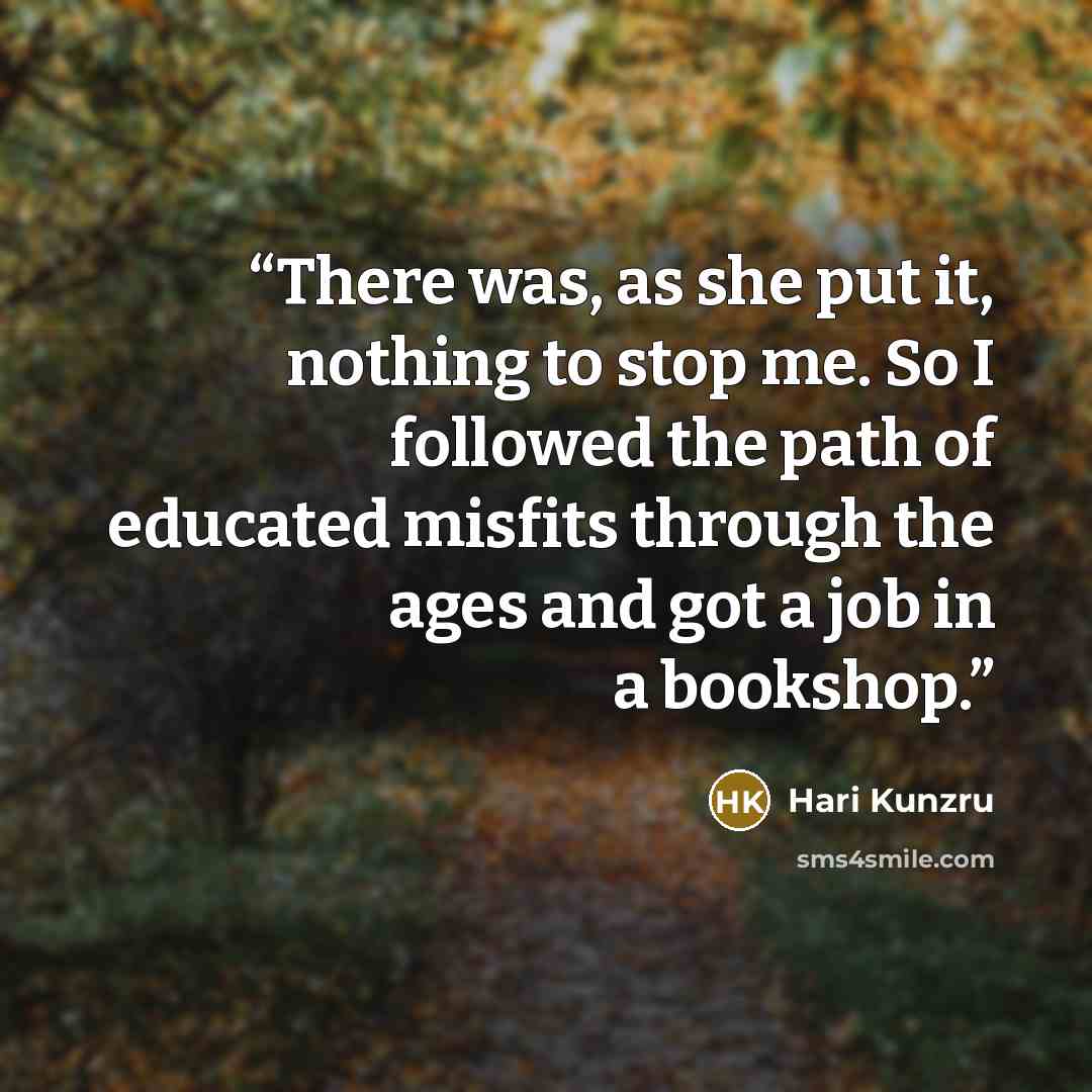 “There was, as she put it, nothing to stop me. So I followed the path of educated misfits through the ages and got a job in a bookshop.” quote by Hari Kunzru