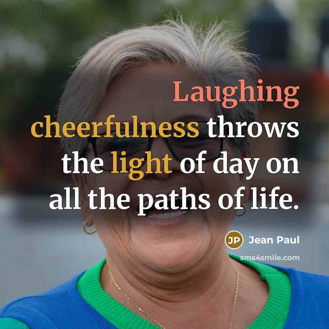 “Laughing cheerfulness throws the light of day on all the paths of life.” quote by Jean Paul