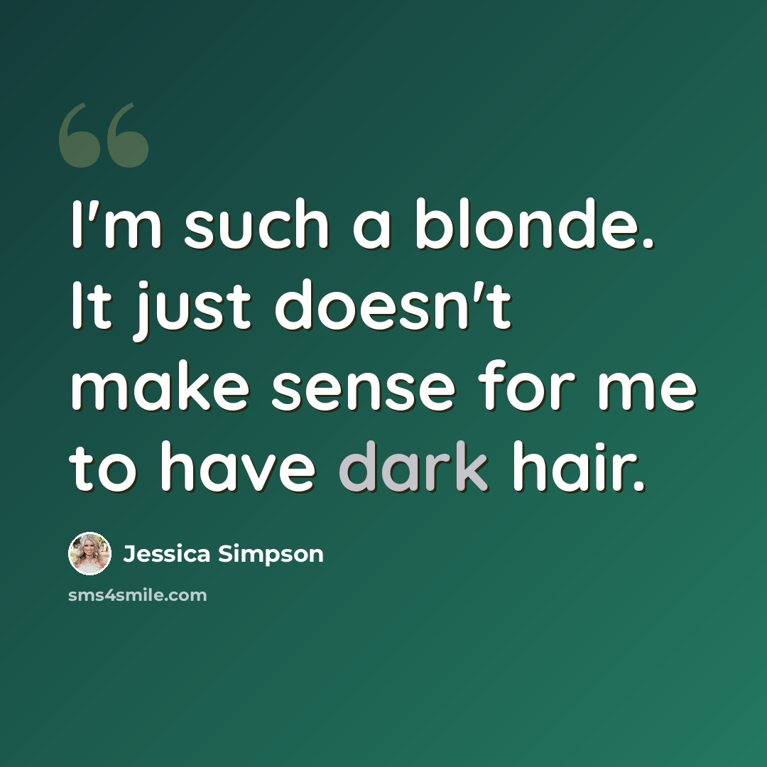“I'm such a blonde. It just doesn't make sense for me to have dark hair.” quote by Jessica Simpson