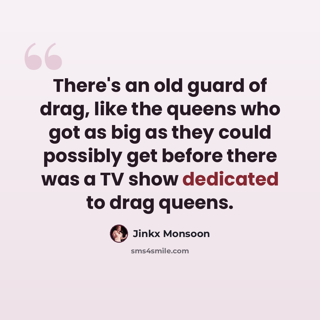 “There's an old guard of drag, like the queens who got as big as they could possibly get before there was a TV show dedicated to drag queens.” quote by Jinkx Monsoon