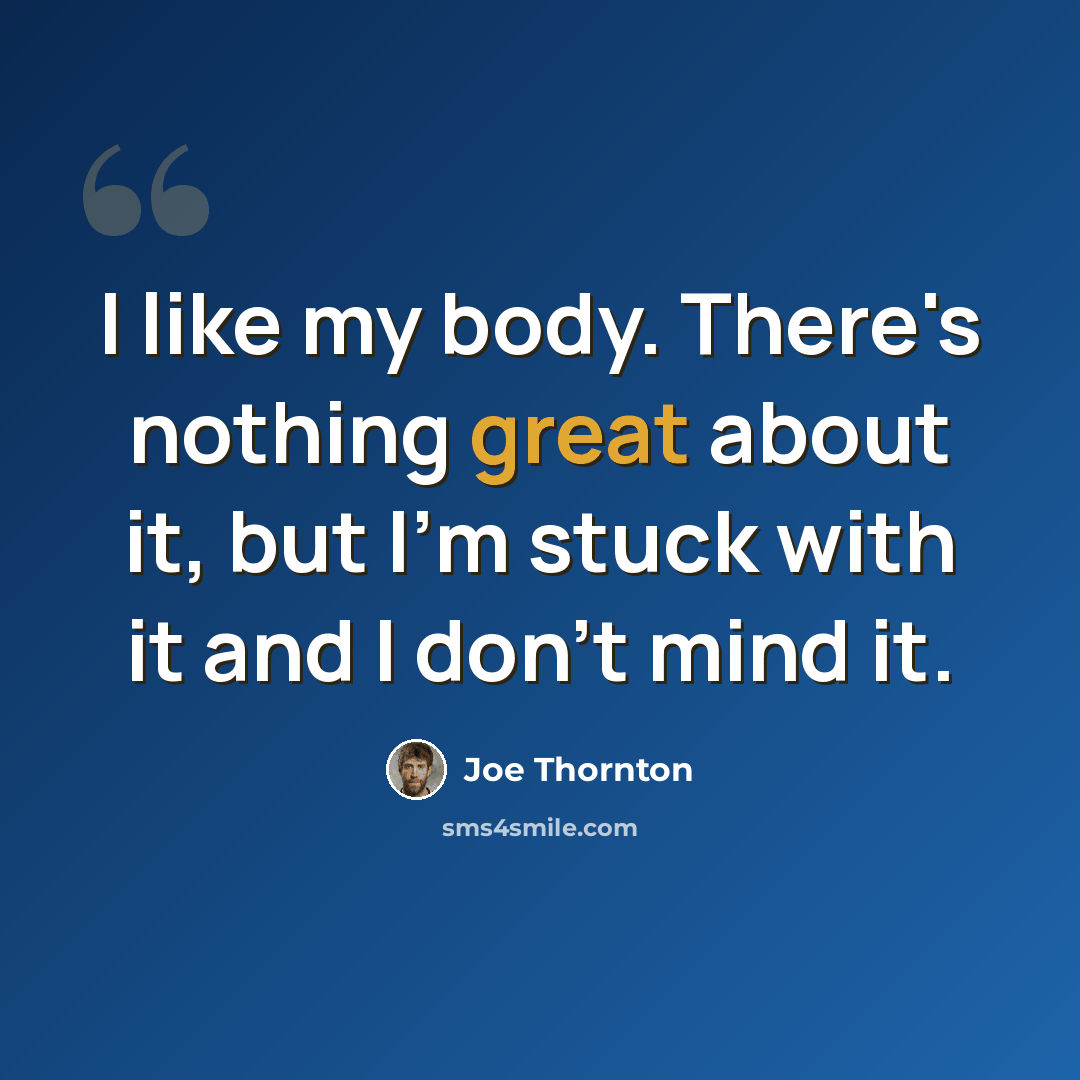 “I like my body. There's nothing great about it, but I'm stuck with it and I don't mind it.” quote by Joe Thornton